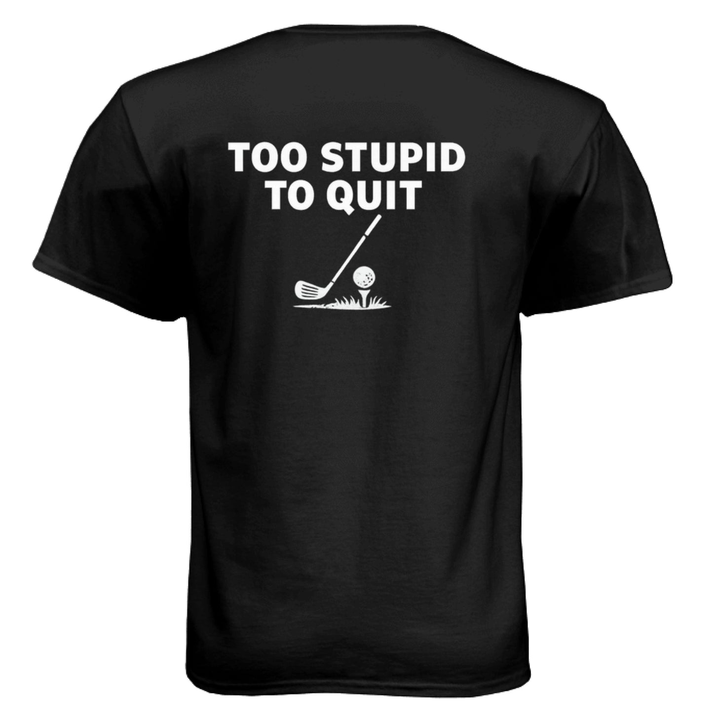 Too Stupid to Quit Funny Golf Shirt – Soft Tri-Blend Tee back design from Clubbage