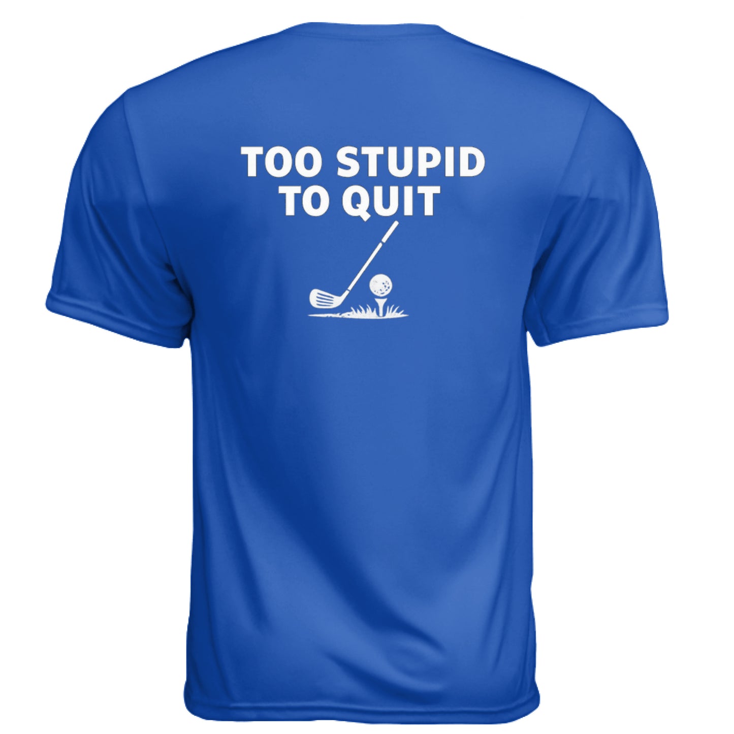Too Stupid to Quit Funny Golf Shirt – Moisture-Wicking Tee back design from Clubbage