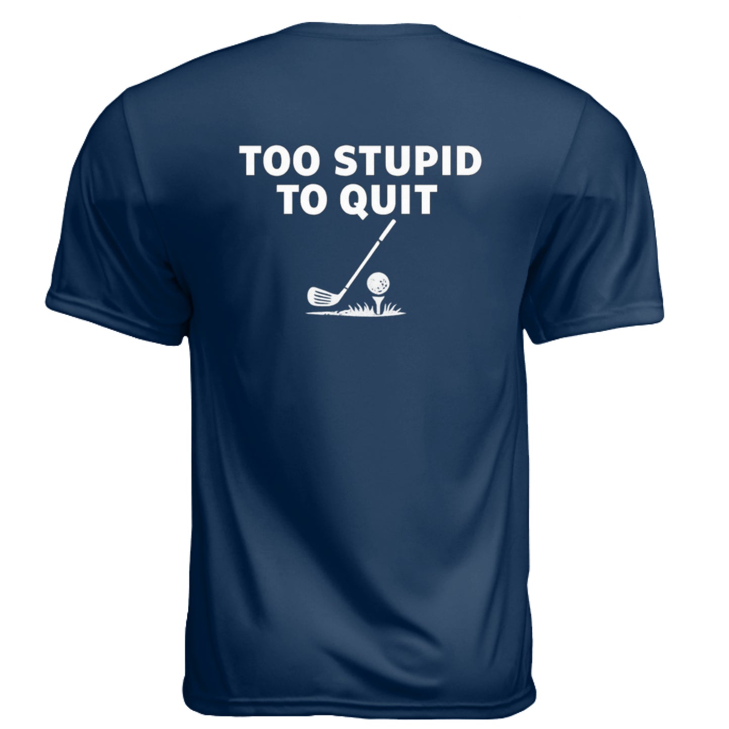 Too Stupid to Quit Funny Golf Shirt – Moisture-Wicking Tee back design from Clubbage