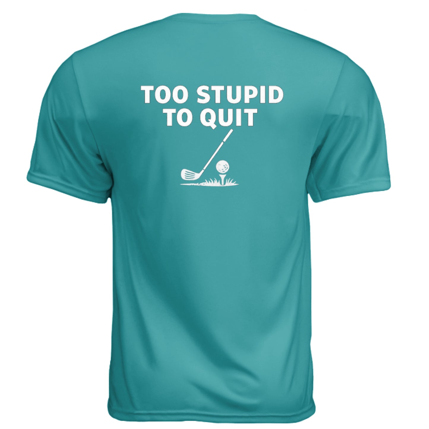 Too Stupid to Quit Funny Golf Shirt – Moisture-Wicking Tee back design from Clubbage