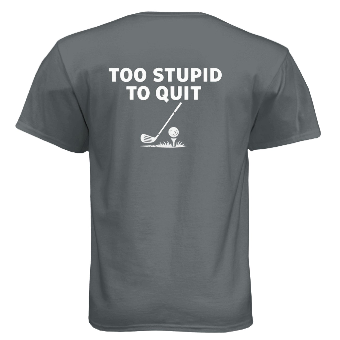 Too Stupid to Quit Funny Golf Shirt – Soft Tri-Blend Tee back design from Clubbage
