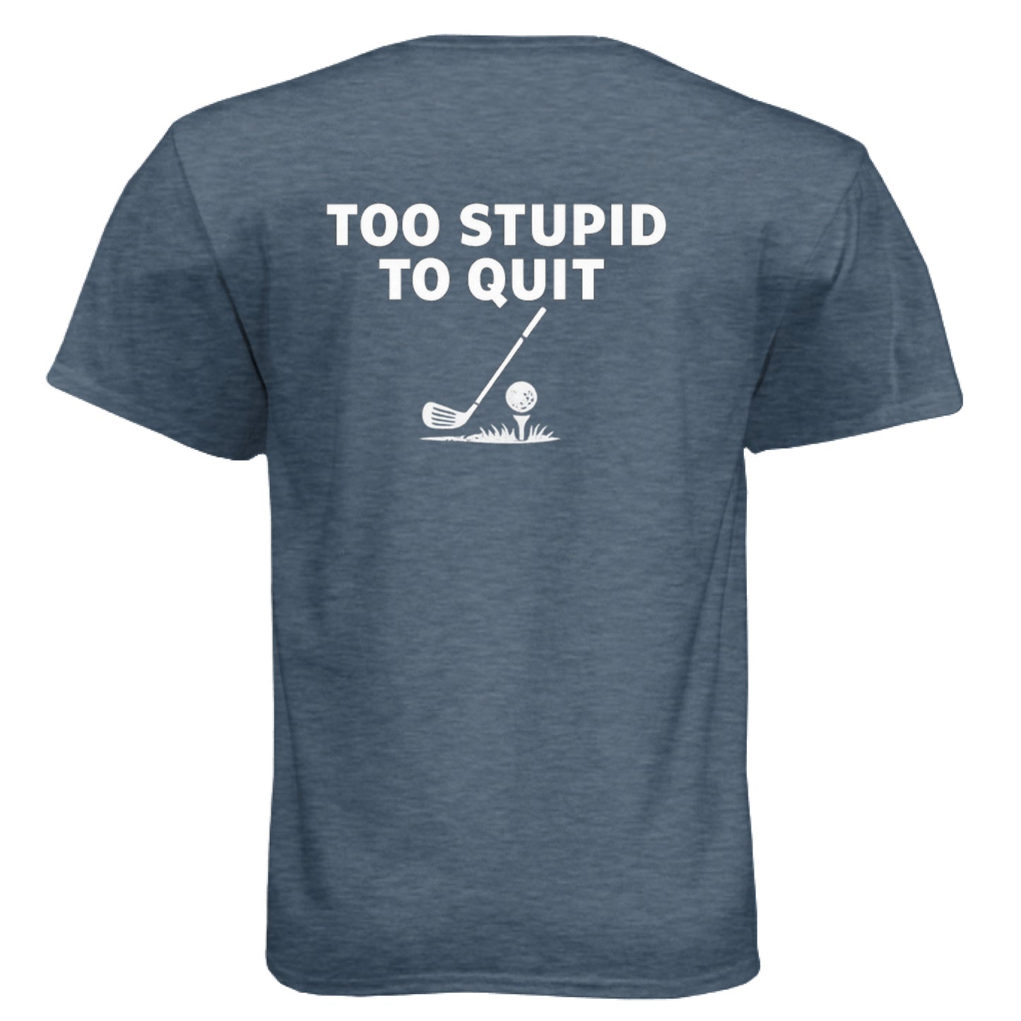 Too Stupid to Quit Funny Golf Shirt – Soft Tri-Blend Tee back design from Clubbage