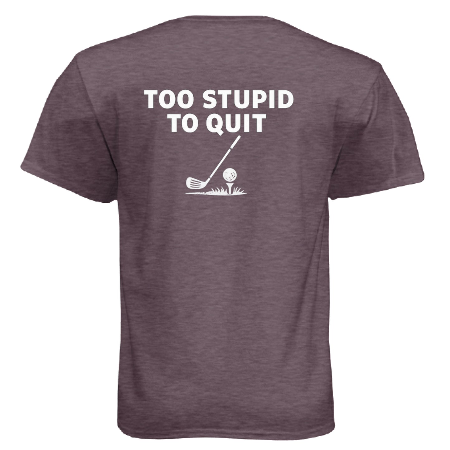 Too Stupid to Quit Funny Golf Shirt – Soft Tri-Blend Tee back design from Clubbage